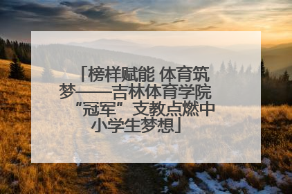 榜样赋能 体育筑梦——吉林体育学院“冠军”支教点燃中小学生梦想