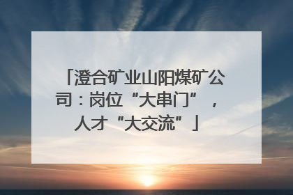 澄合矿业山阳煤矿公司：岗位“大串门”，人才“大交流”