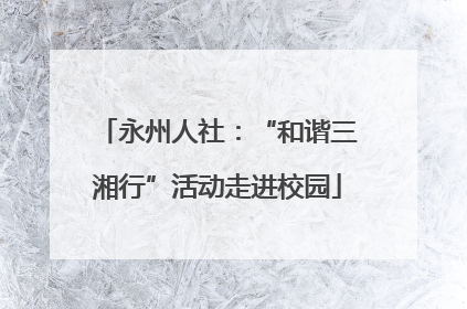 永州人社：“和谐三湘行”活动走进校园