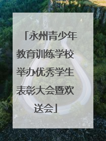 永州青少年教育训练学校举办优秀学生表彰大会暨欢送会