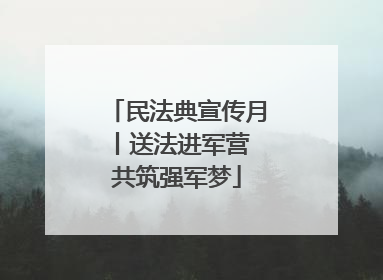 民法典宣传月丨送法进军营 共筑强军梦