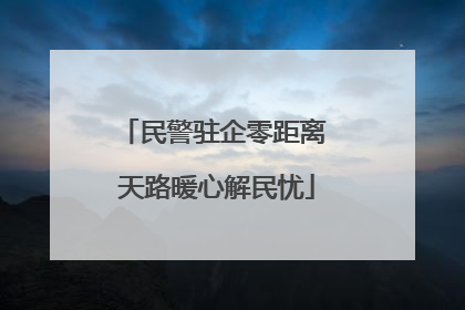 民警驻企零距离 天路暖心解民忧