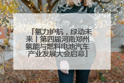 氢力护航，绿动未来丨第四届河南郑州氢能与燃料电池汽车产业发展大会启幕