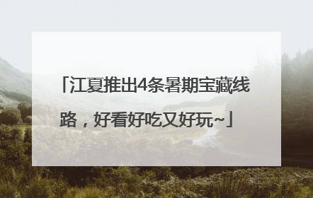 江夏推出4条暑期宝藏线路，好看好吃又好玩~
