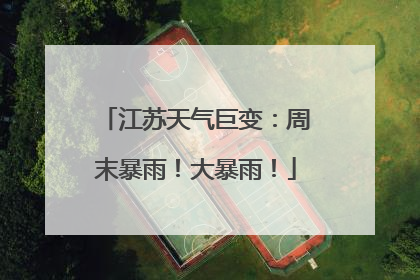 江苏天气巨变：周末暴雨！大暴雨！