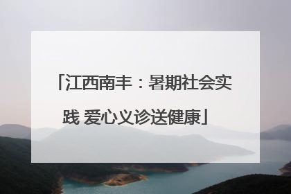 江西南丰：暑期社会实践 爱心义诊送健康