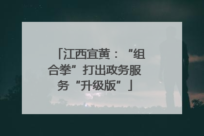 江西宜黄：“组合拳”打出政务服务“升级版”