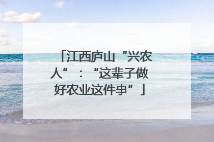 江西庐山“兴农人”：“这辈子做好农业这件事”