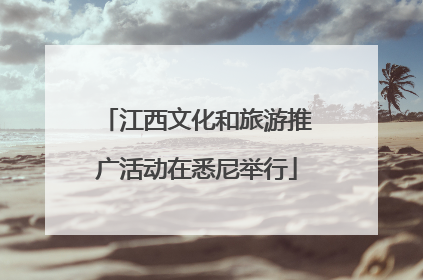 江西文化和旅游推广活动在悉尼举行