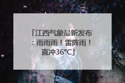 江西气象最新发布：雨雨雨！雷阵雨！直冲36°C