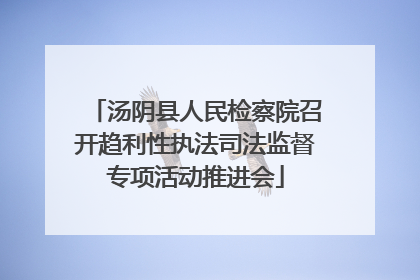 汤阴县人民检察院召开趋利性执法司法监督专项活动推进会
