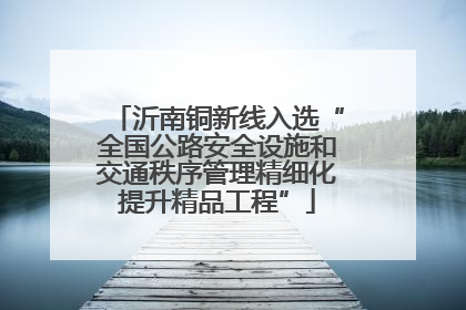 沂南铜新线入选“全国公路安全设施和交通秩序管理精细化提升精品工程”