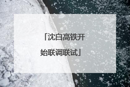 沈白高铁开始联调联试