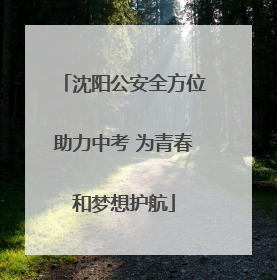 沈阳公安全方位助力中考 为青春和梦想护航