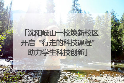沈阳岐山一校焕新校区开启“行走的科技课程”助力学生科技创新