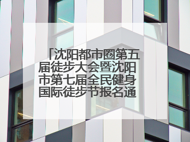 沈阳都市圈第五届徒步大会暨沈阳市第七届全民健身国际徒步节报名通道开启