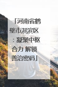 河南省鹤壁市淇滨区：凝聚中枢合力 解锁善治密码