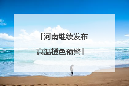 河南继续发布高温橙色预警