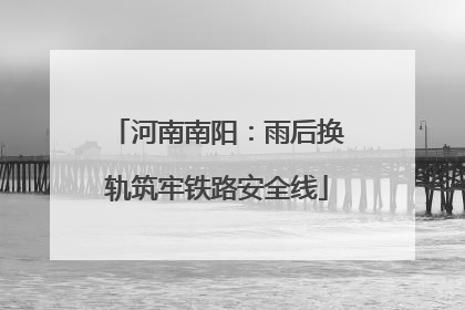 河南南阳：雨后换轨筑牢铁路安全线