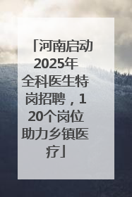河南启动2025年全科医生特岗招聘，120个岗位助力乡镇医疗