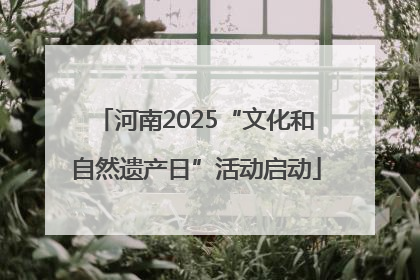 河南2025“文化和自然遗产日”活动启动