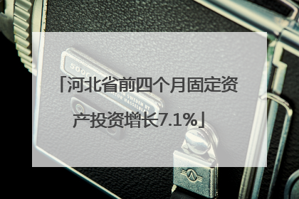 河北省前四个月固定资产投资增长7.1%
