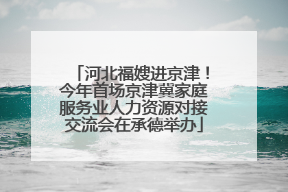 河北福嫂进京津！今年首场京津冀家庭服务业人力资源对接交流会在承德举办