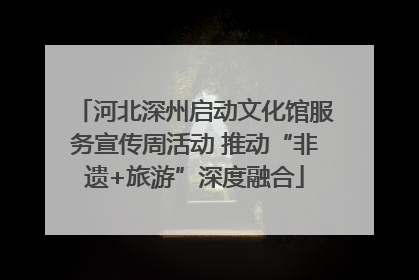 河北深州启动文化馆服务宣传周活动 推动“非遗+旅游”深度融合
