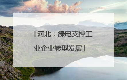 河北：绿电支撑工业企业转型发展