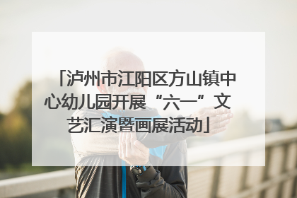 泸州市江阳区方山镇中心幼儿园开展“六一”文艺汇演暨画展活动