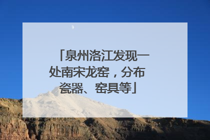 泉州洛江发现一处南宋龙窑，分布瓷器、窑具等
