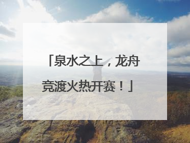 泉水之上，龙舟竞渡火热开赛！