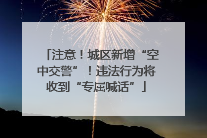 注意！城区新增“空中交警”！违法行为将收到“专属喊话”