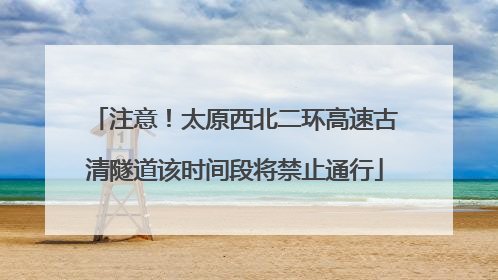 注意！太原西北二环高速古清隧道该时间段将禁止通行