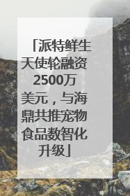 派特鲜生天使轮融资2500万美元，与海鼎共推宠物食品数智化升级