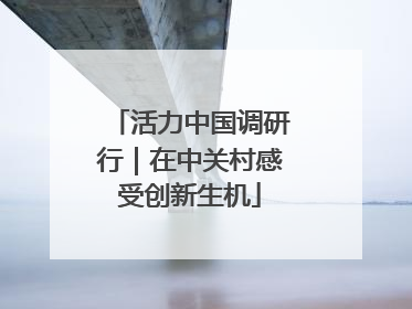 活力中国调研行｜在中关村感受创新生机