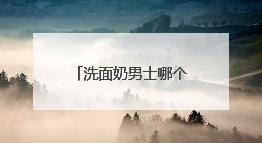 洗面奶男士哪个牌子好用，什么样的洗面奶比较好用更科学！