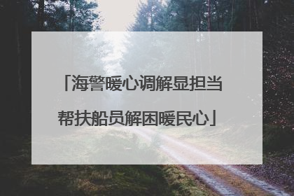 海警暖心调解显担当 帮扶船员解困暖民心