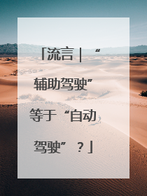 流言｜“辅助驾驶”等于“自动驾驶”？