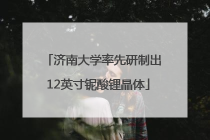 济南大学率先研制出12英寸铌酸锂晶体