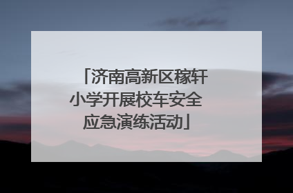 济南高新区稼轩小学开展校车安全应急演练活动