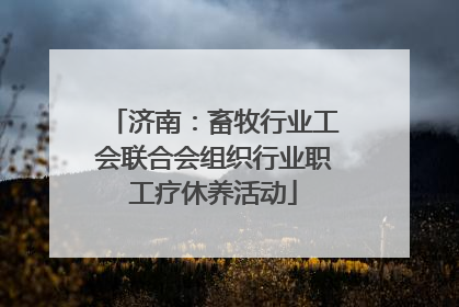 济南：畜牧行业工会联合会组织行业职工疗休养活动