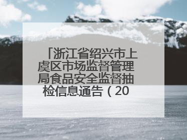 浙江省绍兴市上虞区市场监督管理局食品安全监督抽检信息通告（2025年第6期）