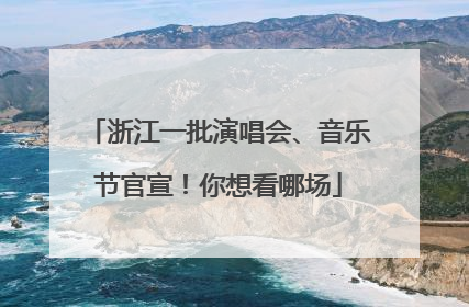 浙江一批演唱会、音乐节官宣！你想看哪场