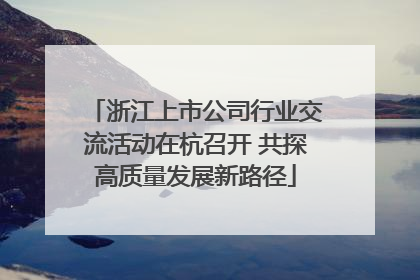 浙江上市公司行业交流活动在杭召开 共探高质量发展新路径