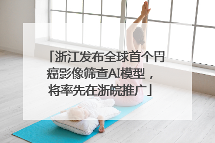 浙江发布全球首个胃癌影像筛查AI模型，将率先在浙皖推广