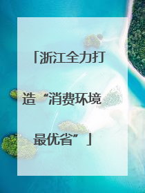 浙江全力打造“消费环境最优省”