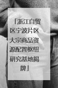 浙江自贸区宁波片区大宗商品资源配置枢纽研究基地揭牌