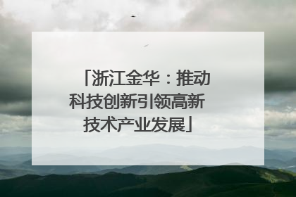 浙江金华：推动科技创新引领高新技术产业发展
