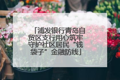 浦发银行青岛自贸区支行用心筑牢守护社区居民“钱袋子”金融防线